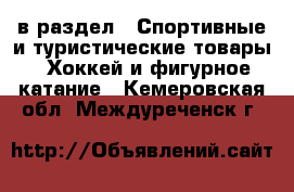  в раздел : Спортивные и туристические товары » Хоккей и фигурное катание . Кемеровская обл.,Междуреченск г.